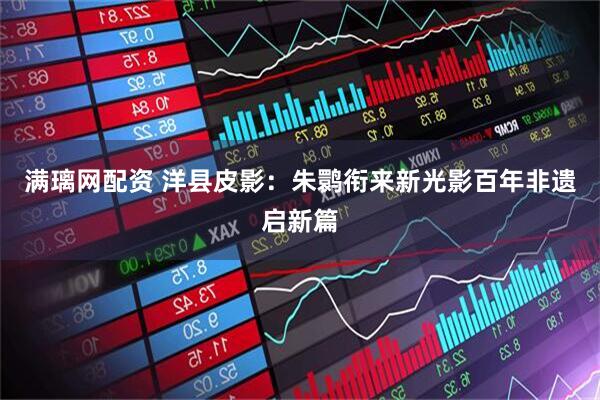 满璃网配资 洋县皮影：朱鹮衔来新光影百年非遗启新篇