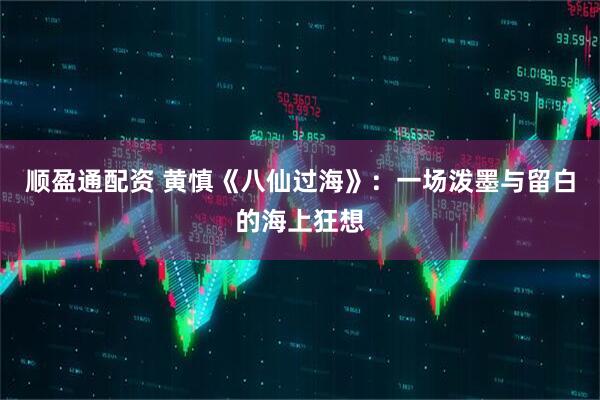 顺盈通配资 黄慎《八仙过海》：一场泼墨与留白的海上狂想