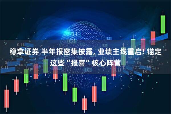 稳拿证券 半年报密集披露, 业绩主线重启! 锚定这些“报喜”核心阵营