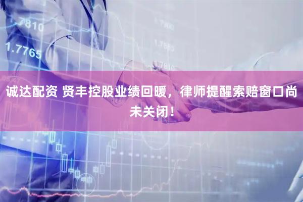 诚达配资 贤丰控股业绩回暖，律师提醒索赔窗口尚未关闭！