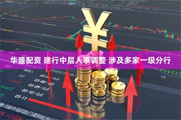 华盛配资 建行中层人事调整 涉及多家一级分行