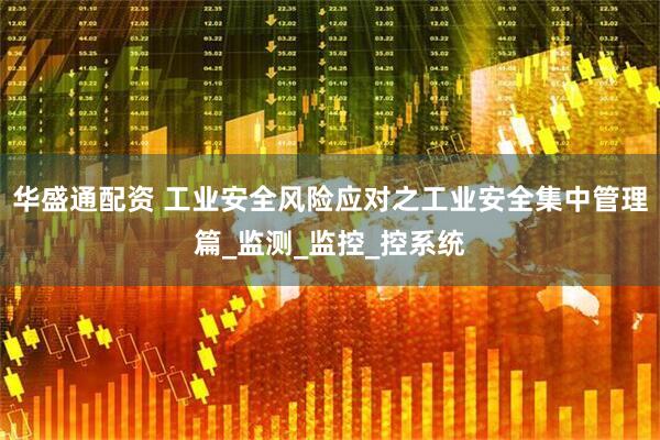 华盛通配资 工业安全风险应对之工业安全集中管理篇_监测_监控_控系统
