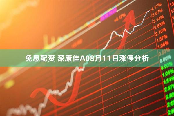 免息配资 深康佳A08月11日涨停分析