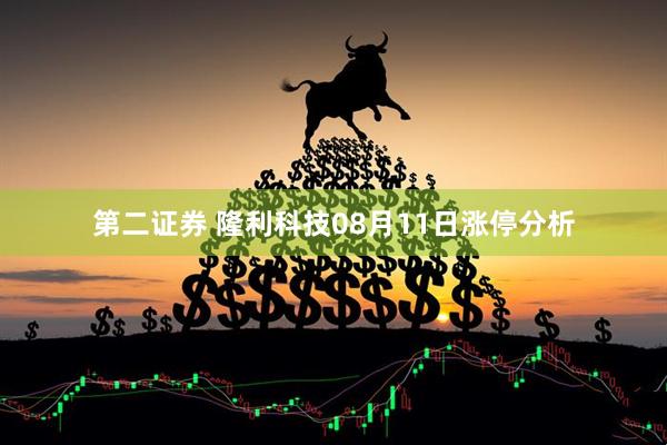 第二证券 隆利科技08月11日涨停分析